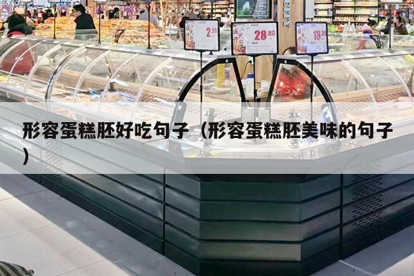 形容蛋糕胚好吃句子（形容蛋糕胚美味的句子）