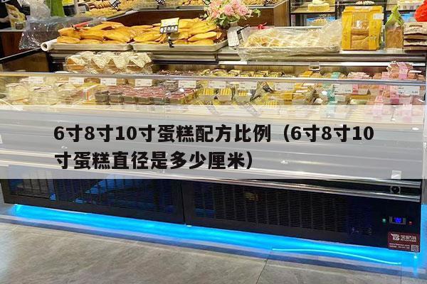6寸8寸10寸蛋糕配方比例（6寸8寸10寸蛋糕直径是多少厘米）