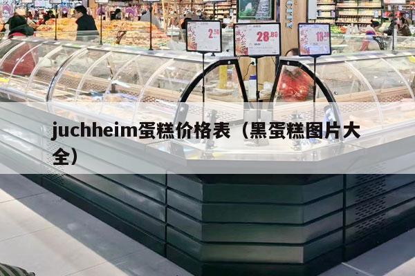 juchheim蛋糕价格表（黑蛋糕图片大全）