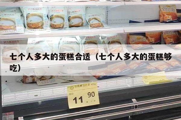 七个人多大的蛋糕合适（七个人多大的蛋糕够吃）