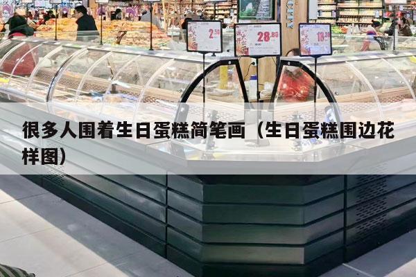 很多人围着生日蛋糕简笔画（生日蛋糕围边花样图）