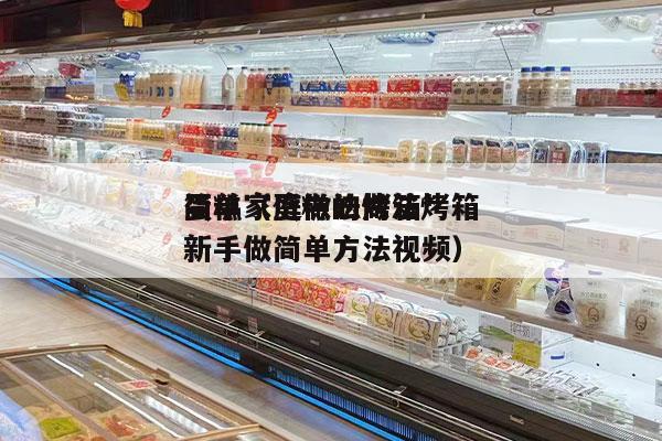 蛋糕家庭做法烤箱*
简单（蛋糕的做法烤箱新手做简单方法视频）