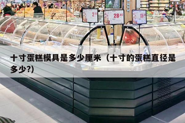 十寸蛋糕模具是多少厘米（十寸的蛋糕直径是多少?）