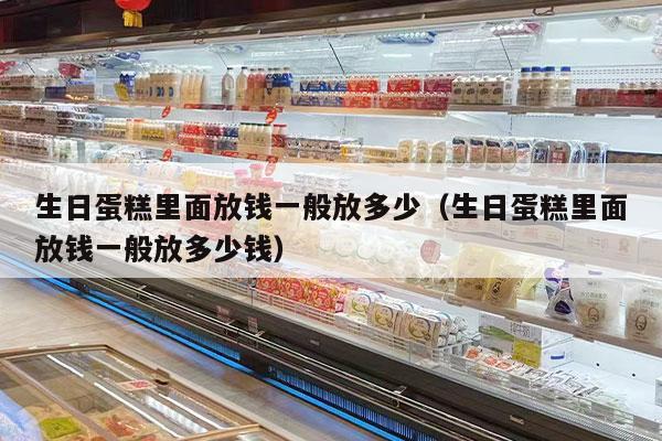 生日蛋糕里面放钱一般放多少（生日蛋糕里面放钱一般放多少钱）