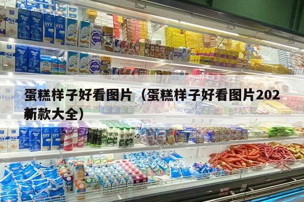 蛋糕样子好看图片（蛋糕样子好看图片2024
新款大全）