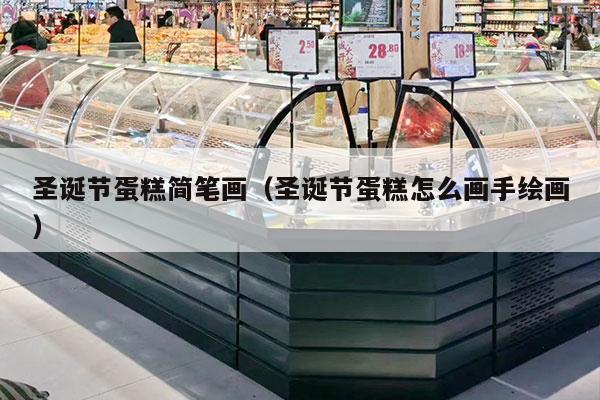 圣诞节蛋糕简笔画（圣诞节蛋糕怎么画手绘画）