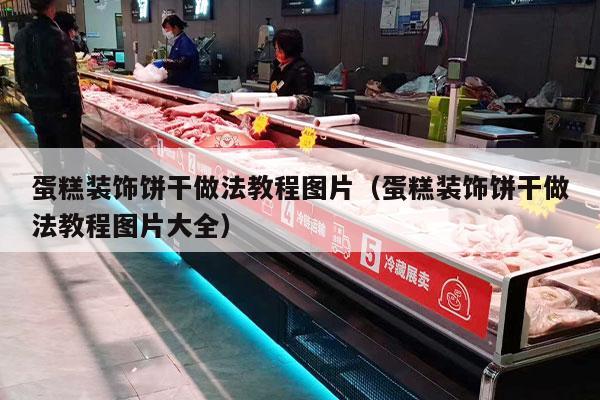 蛋糕装饰饼干做法教程图片（蛋糕装饰饼干做法教程图片大全）