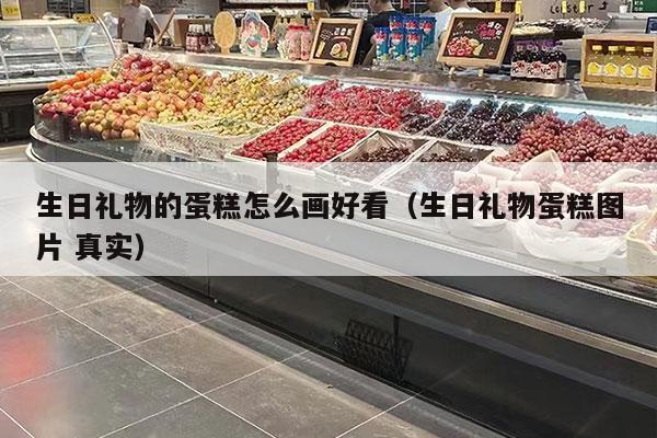 生日礼物的蛋糕怎么画好看（生日礼物蛋糕图片 真实）