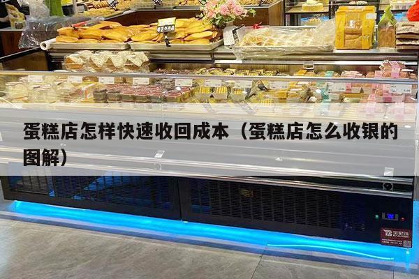 蛋糕店怎样快速收回成本（蛋糕店怎么收银的图解）