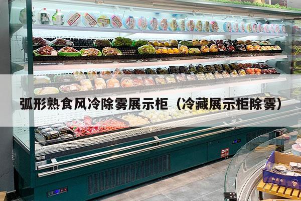 弧形熟食风冷除雾展示柜（冷藏展示柜除雾）