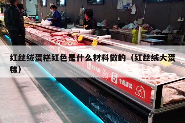 红丝绒蛋糕红色是什么材料做的（红丝绒大蛋糕）