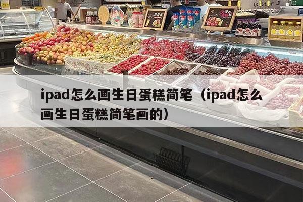 ipad怎么画生日蛋糕简笔（ipad怎么画生日蛋糕简笔画的）