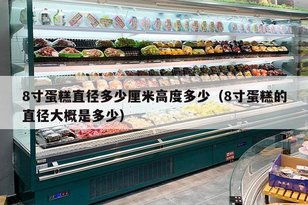 8寸蛋糕直径多少厘米高度多少（8寸蛋糕的直径大概是多少）