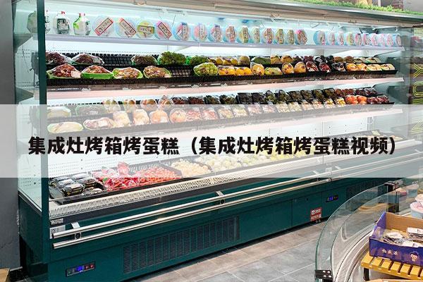 集成灶烤箱烤蛋糕（集成灶烤箱烤蛋糕视频）
