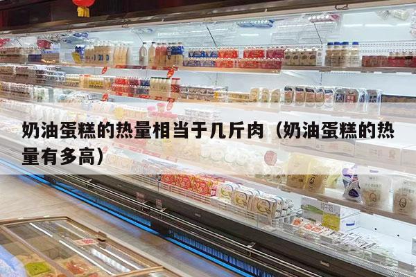 奶油蛋糕的热量相当于几斤肉（奶油蛋糕的热量有多高）