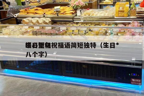生日蛋糕祝福语简短独特（生日*
暖心短句八个字）