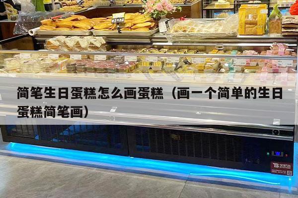 简笔生日蛋糕怎么画蛋糕（画一个简单的生日蛋糕简笔画）