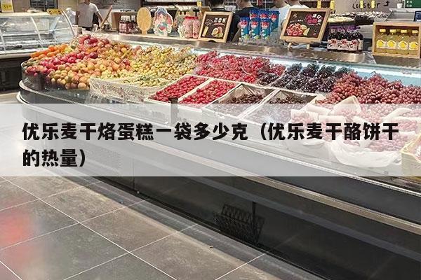 优乐麦干烙蛋糕一袋多少克（优乐麦干酪饼干的热量）