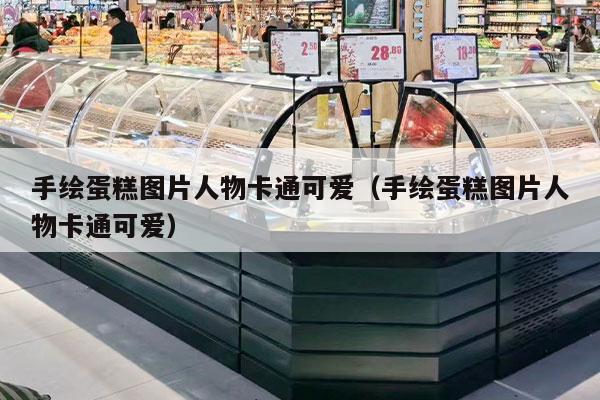 手绘蛋糕图片人物卡通可爱（手绘蛋糕图片人物卡通可爱）