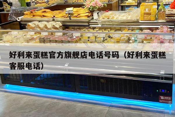 好利来蛋糕官方旗舰店电话号码（好利来蛋糕客服电话）