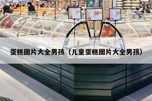 蛋糕图片大全男孩（儿童蛋糕图片大全男孩）