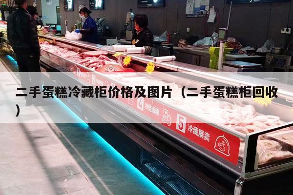 二手蛋糕冷藏柜价格及图片（二手蛋糕柜回收）