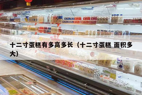 十二寸蛋糕有多高多长（十二寸蛋糕 面积多大）