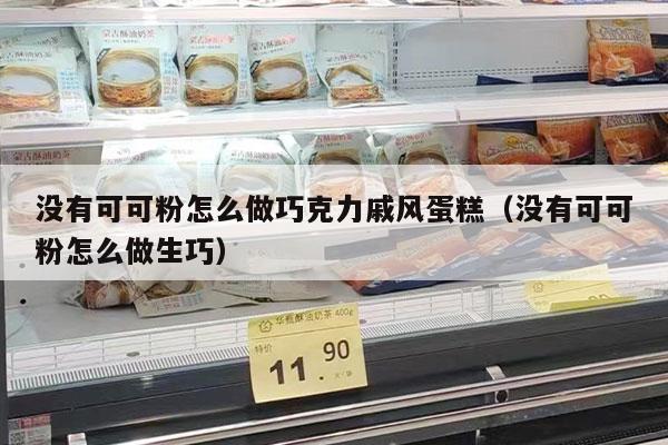 没有可可粉怎么做巧克力戚风蛋糕（没有可可粉怎么做生巧）