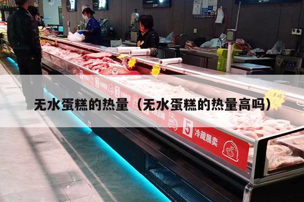 无水蛋糕的热量（无水蛋糕的热量高吗）