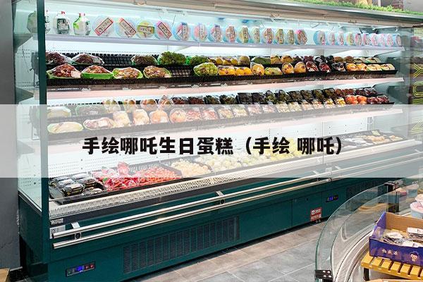 手绘哪吒生日蛋糕（手绘 哪吒）