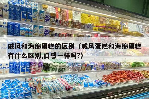 戚风和海绵蛋糕的区别（戚风蛋糕和海绵蛋糕有什么区别,口感一样吗?）