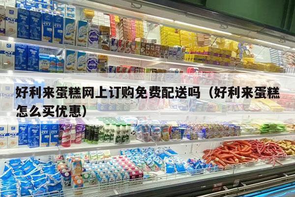 好利来蛋糕网上订购免费配送吗（好利来蛋糕怎么买优惠）