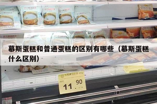 慕斯蛋糕和普通蛋糕的区别有哪些（慕斯蛋糕什么区别）