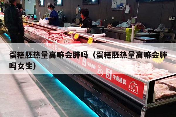 蛋糕胚热量高嘛会胖吗（蛋糕胚热量高嘛会胖吗女生）