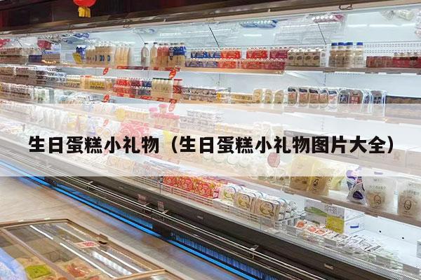 生日蛋糕小礼物（生日蛋糕小礼物图片大全）