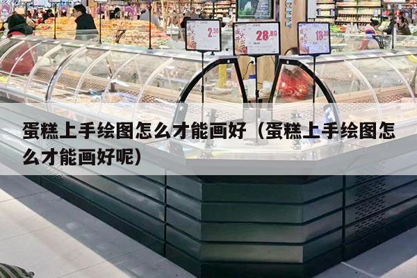 蛋糕上手绘图怎么才能画好（蛋糕上手绘图怎么才能画好呢）