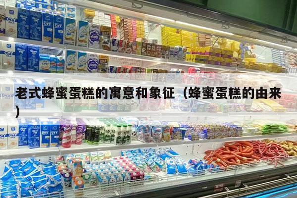 老式蜂蜜蛋糕的寓意和象征（蜂蜜蛋糕的由来）